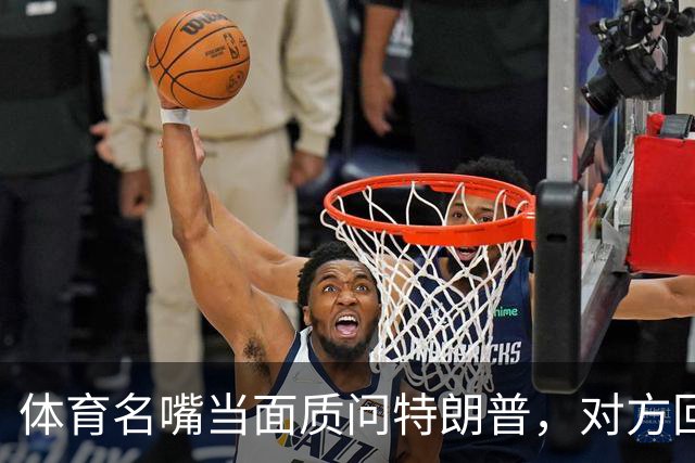 体育名嘴当面质问特朗普，对方回了一句"我是最伟大总统"