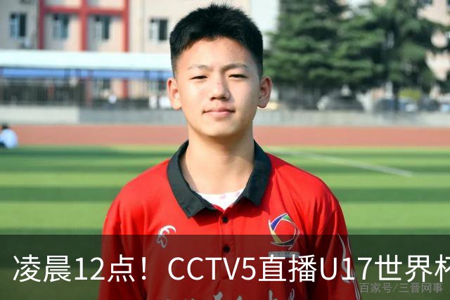 凌晨12点！CCTV5直播U17世界杯揭幕战，万项赵松源领衔最强阵容，目标=打平取1分