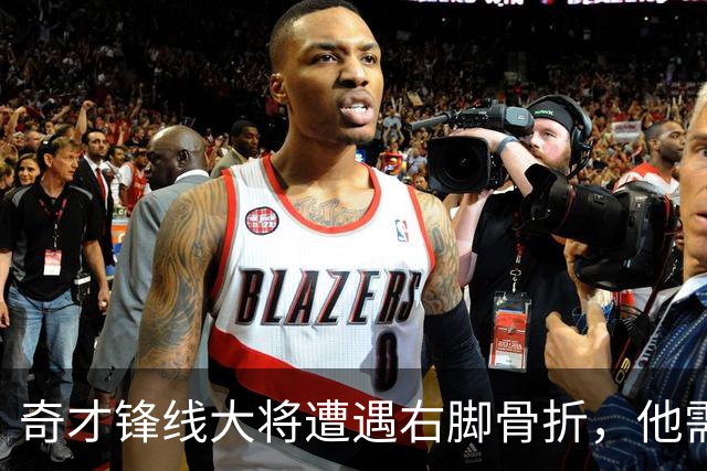 奇才锋线大将遭遇右脚骨折，他需要缺席很长一段时间的比赛？